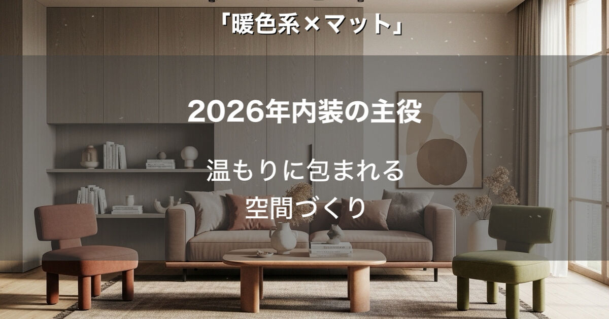 2026年最新トレンド！温もりに包まれる「暖色系×マット」で作る理想の内装デザイン
